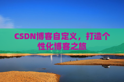 CSDN博客自定义，打造个性化博客之旅